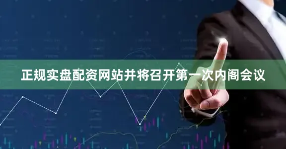 正规实盘配资网站并将召开第一次内阁会议
