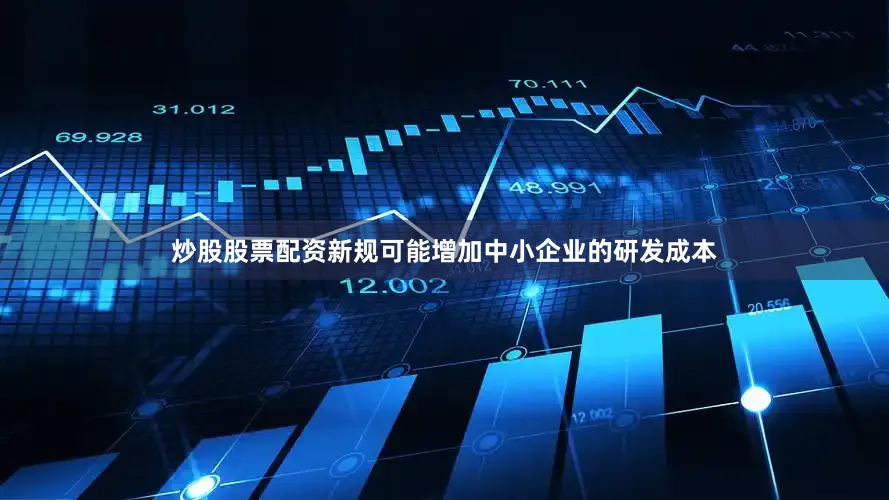 炒股股票配资新规可能增加中小企业的研发成本