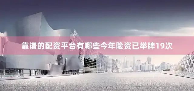 靠谱的配资平台有哪些今年险资已举牌19次