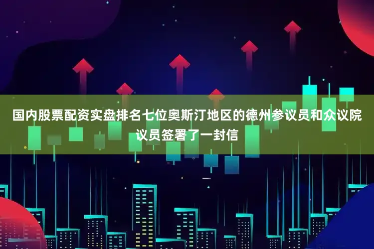 国内股票配资实盘排名七位奥斯汀地区的德州参议员和众议院议员签署了一封信
