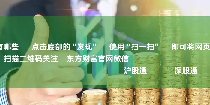 股票配资门户有哪些      点击底部的“发现”     使用“扫一扫”     即可将网页分享至朋友圈                            扫描二维码关注    东方财富官网微信                                                                        沪股通             深股通