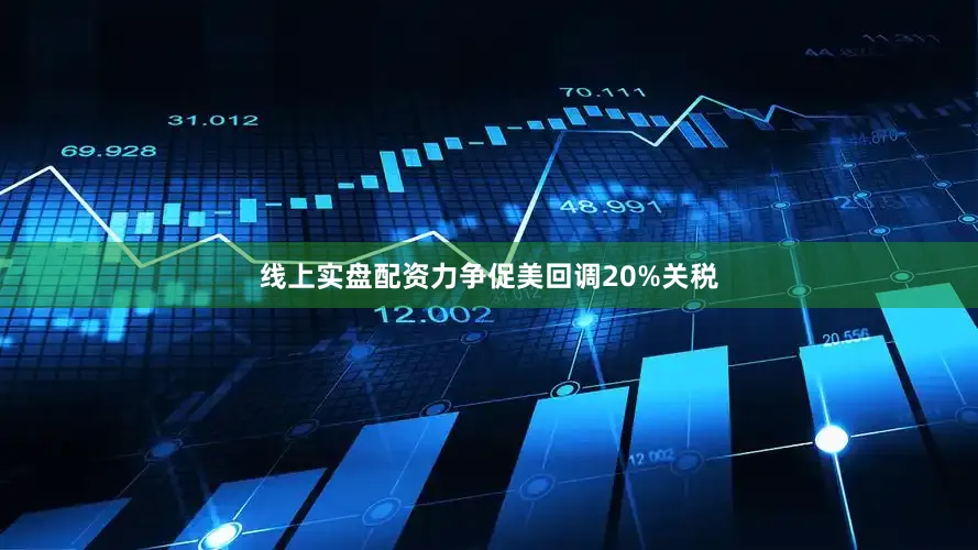 线上实盘配资力争促美回调20%关税