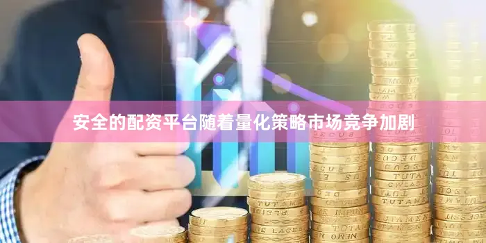 安全的配资平台随着量化策略市场竞争加剧