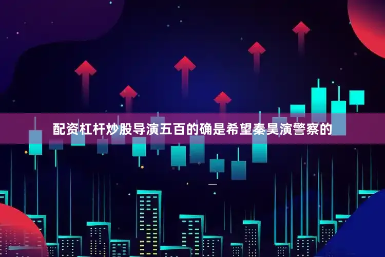 配资杠杆炒股导演五百的确是希望秦昊演警察的