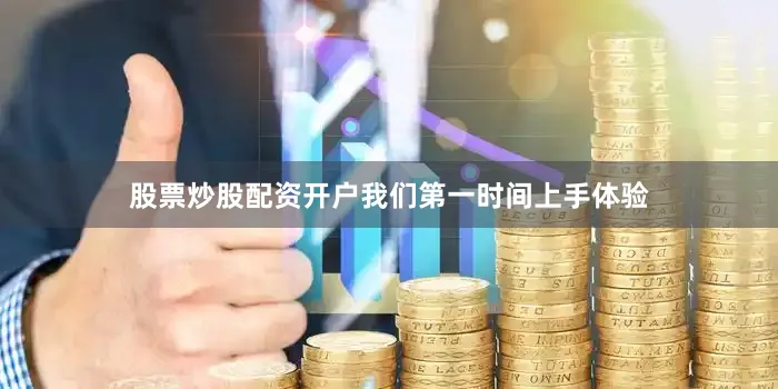 股票炒股配资开户我们第一时间上手体验