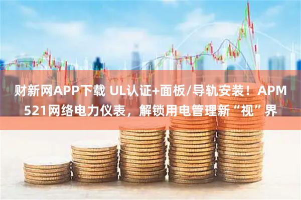 财新网APP下载 UL认证+面板/导轨安装！APM521网络电力仪表，解锁用电管理新“视”界