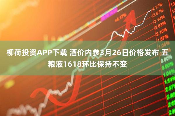 柳荷投资APP下载 酒价内参3月26日价格发布 五粮液1618环比保持不变