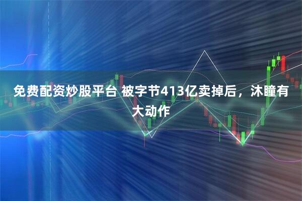 免费配资炒股平台 被字节413亿卖掉后,沐瞳有大动作